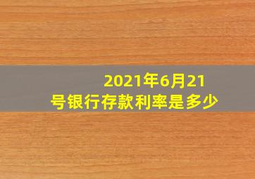 2021年6月21号银行存款利率是多少