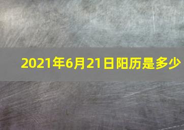 2021年6月21日阳历是多少