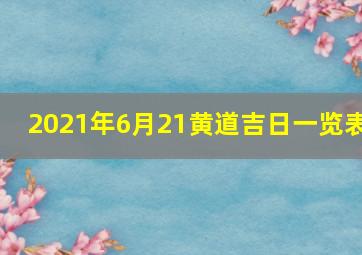 2021年6月21黄道吉日一览表