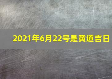 2021年6月22号是黄道吉日