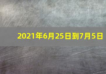 2021年6月25日到7月5日