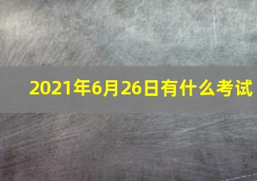 2021年6月26日有什么考试