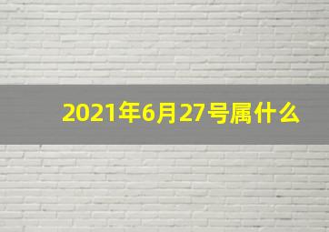 2021年6月27号属什么