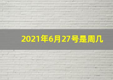 2021年6月27号是周几