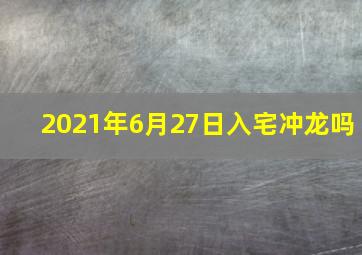 2021年6月27日入宅冲龙吗