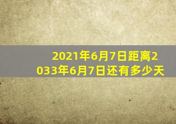 2021年6月7日距离2033年6月7日还有多少天