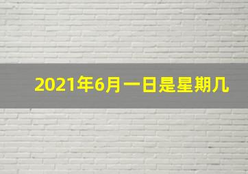 2021年6月一日是星期几