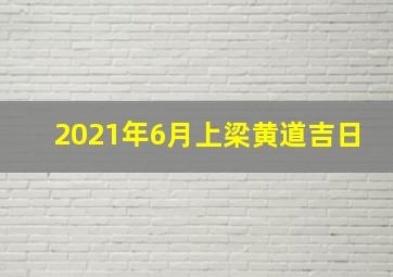 2021年6月上梁黄道吉日