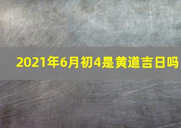 2021年6月初4是黄道吉日吗