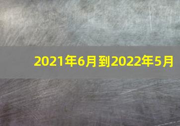 2021年6月到2022年5月