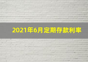 2021年6月定期存款利率