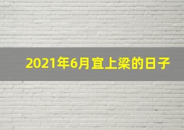 2021年6月宜上梁的日子