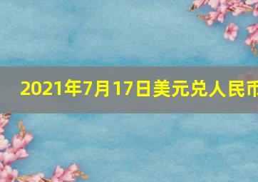 2021年7月17日美元兑人民币