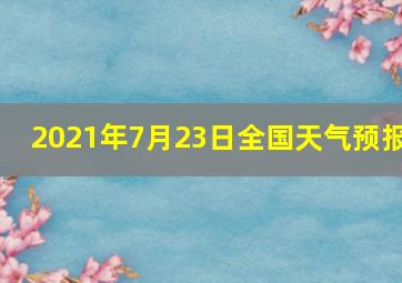 2021年7月23日全国天气预报