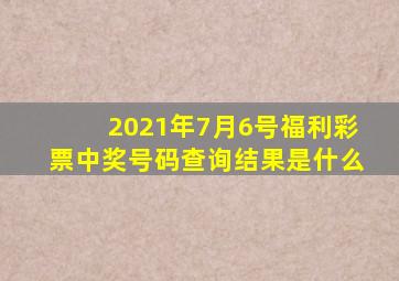 2021年7月6号福利彩票中奖号码查询结果是什么