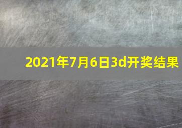 2021年7月6日3d开奖结果