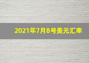 2021年7月8号美元汇率