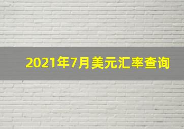 2021年7月美元汇率查询