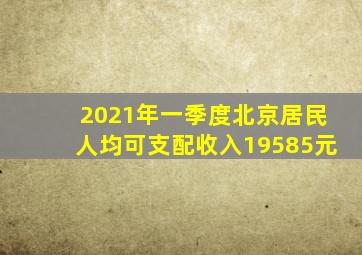 2021年一季度北京居民人均可支配收入19585元