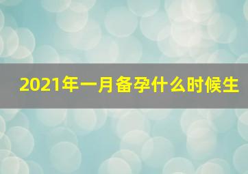 2021年一月备孕什么时候生