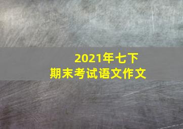 2021年七下期末考试语文作文