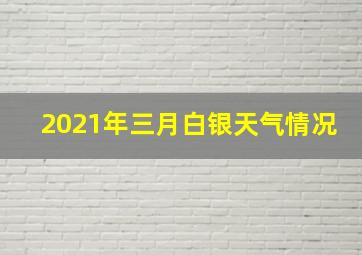 2021年三月白银天气情况