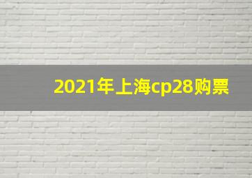 2021年上海cp28购票