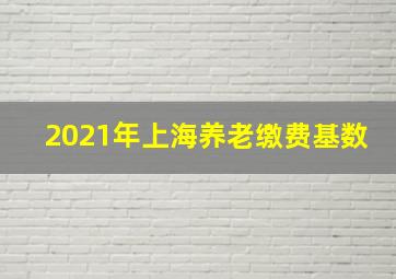 2021年上海养老缴费基数