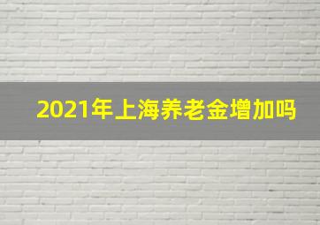 2021年上海养老金增加吗