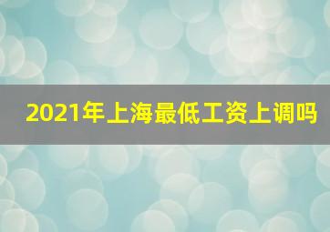 2021年上海最低工资上调吗