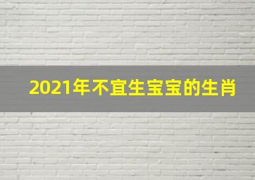 2021年不宜生宝宝的生肖