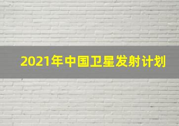 2021年中国卫星发射计划