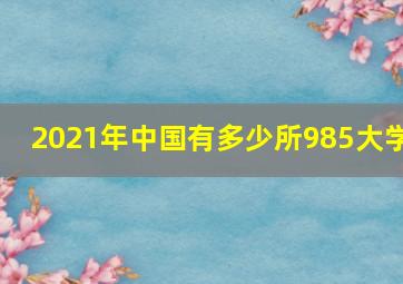 2021年中国有多少所985大学