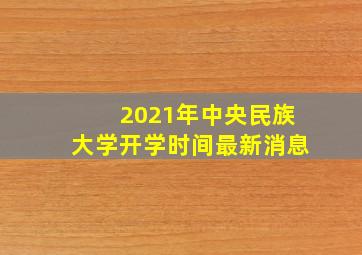 2021年中央民族大学开学时间最新消息