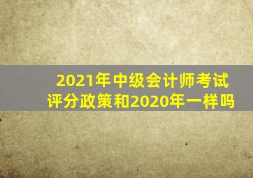 2021年中级会计师考试评分政策和2020年一样吗