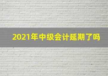 2021年中级会计延期了吗