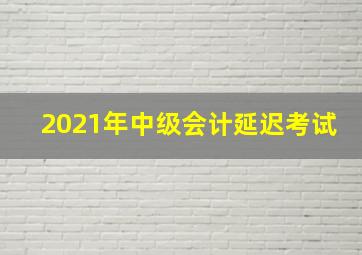 2021年中级会计延迟考试