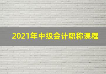 2021年中级会计职称课程