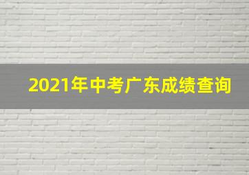 2021年中考广东成绩查询