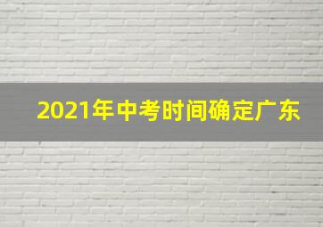 2021年中考时间确定广东