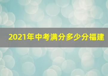 2021年中考满分多少分福建