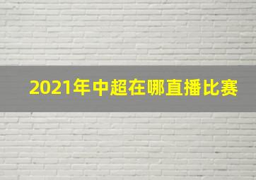 2021年中超在哪直播比赛