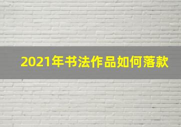 2021年书法作品如何落款