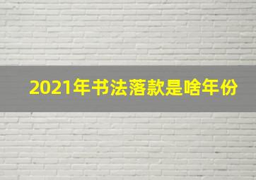 2021年书法落款是啥年份