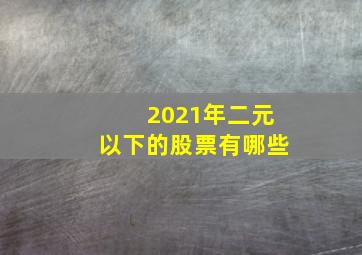 2021年二元以下的股票有哪些