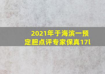 2021年于海滨一预定胆点评专家保真17l