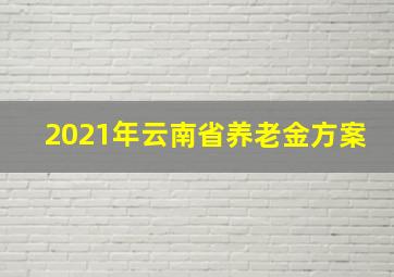 2021年云南省养老金方案