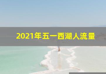 2021年五一西湖人流量