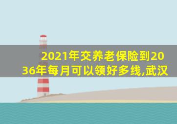 2021年交养老保险到2036年每月可以领好多线,武汉