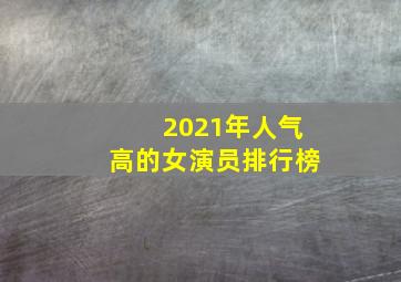 2021年人气高的女演员排行榜